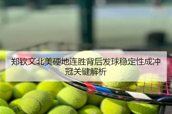 郑钦文北美硬地连胜背后发球稳定性成冲冠关键解析