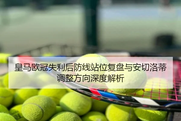 皇马欧冠失利后防线站位复盘与安切洛蒂调整方向深度解析