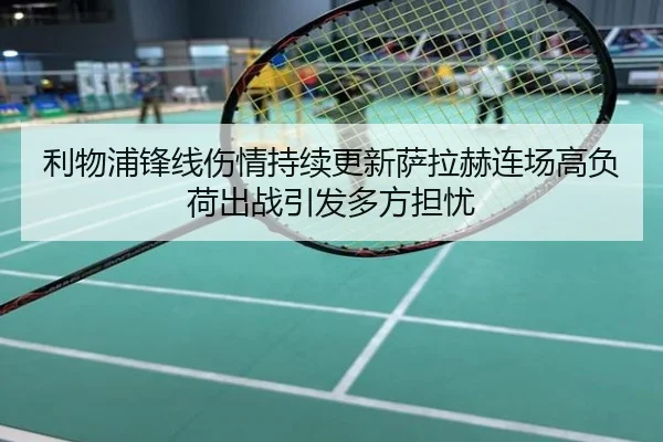 利物浦锋线伤情持续更新萨拉赫连场高负荷出战引发多方担忧