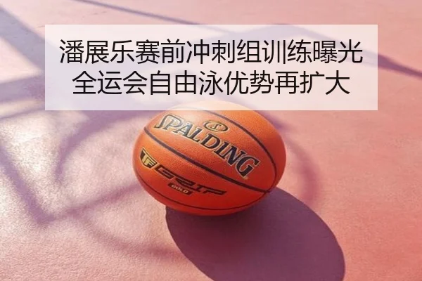潘展乐赛前冲刺组训练曝光 全运会自由泳优势再扩大