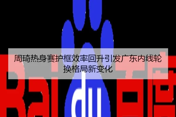 周琦热身赛护框效率回升引发广东内线轮换格局新变化